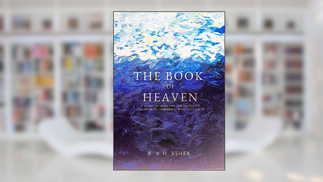 The Book of Heaven: A Story of Hope for the Outcasts, the Broken, and Those Who Lost Faith, written by Katie Asher; Houston Asher