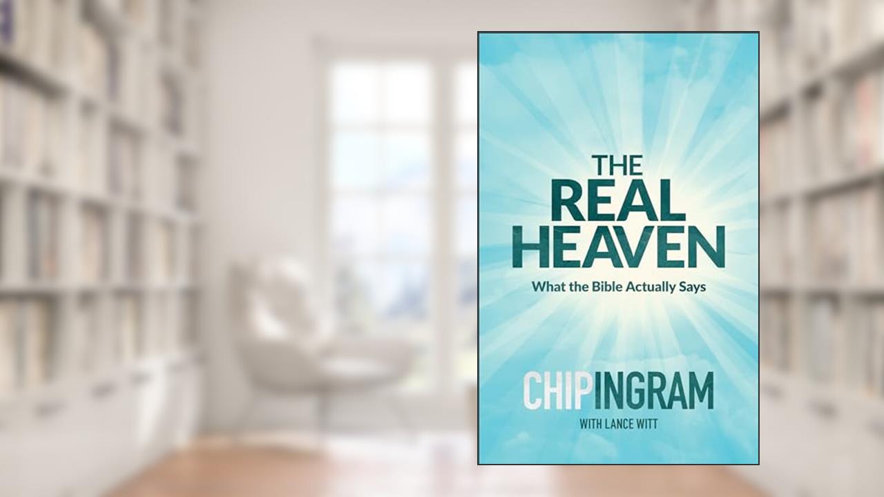 The Real Heaven: What the Bible Actually Says, written by Chip Ingram; Lance Witt
