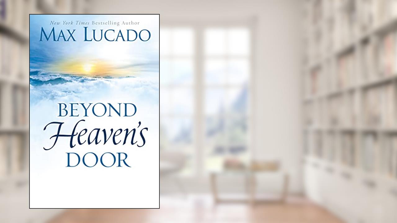 Beyond Heaven's Door: Finding Hope for Today in the Promise of Eternal Life, written by Max Lucado