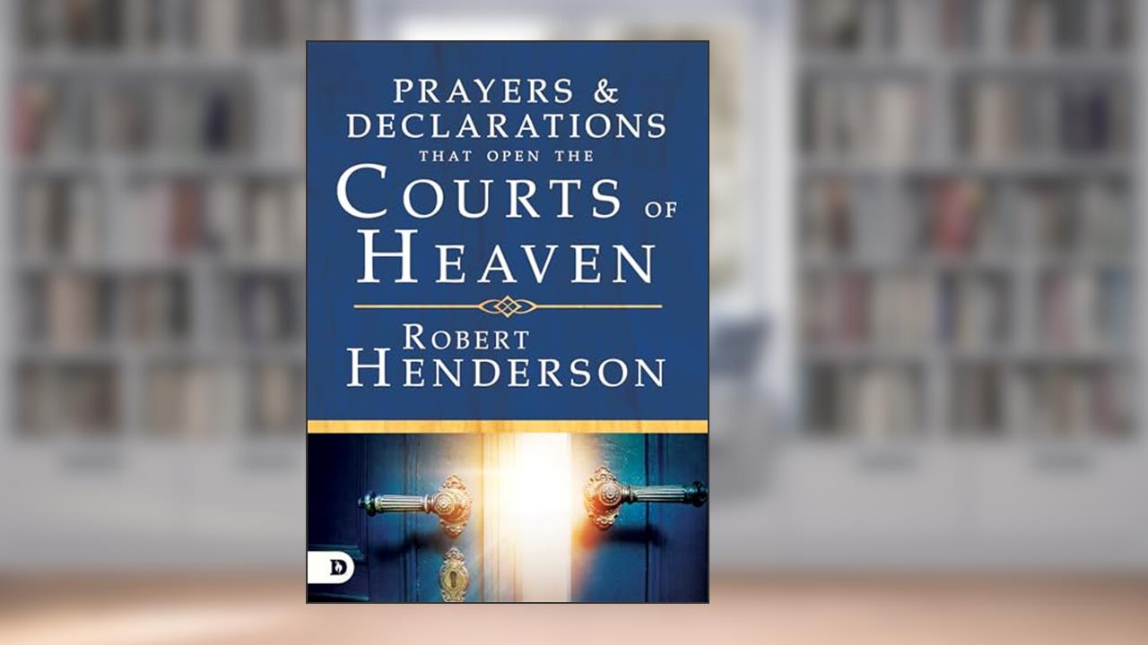 Prayers and Declarations that Open the Courts of Heaven, written by Robert Henderson
