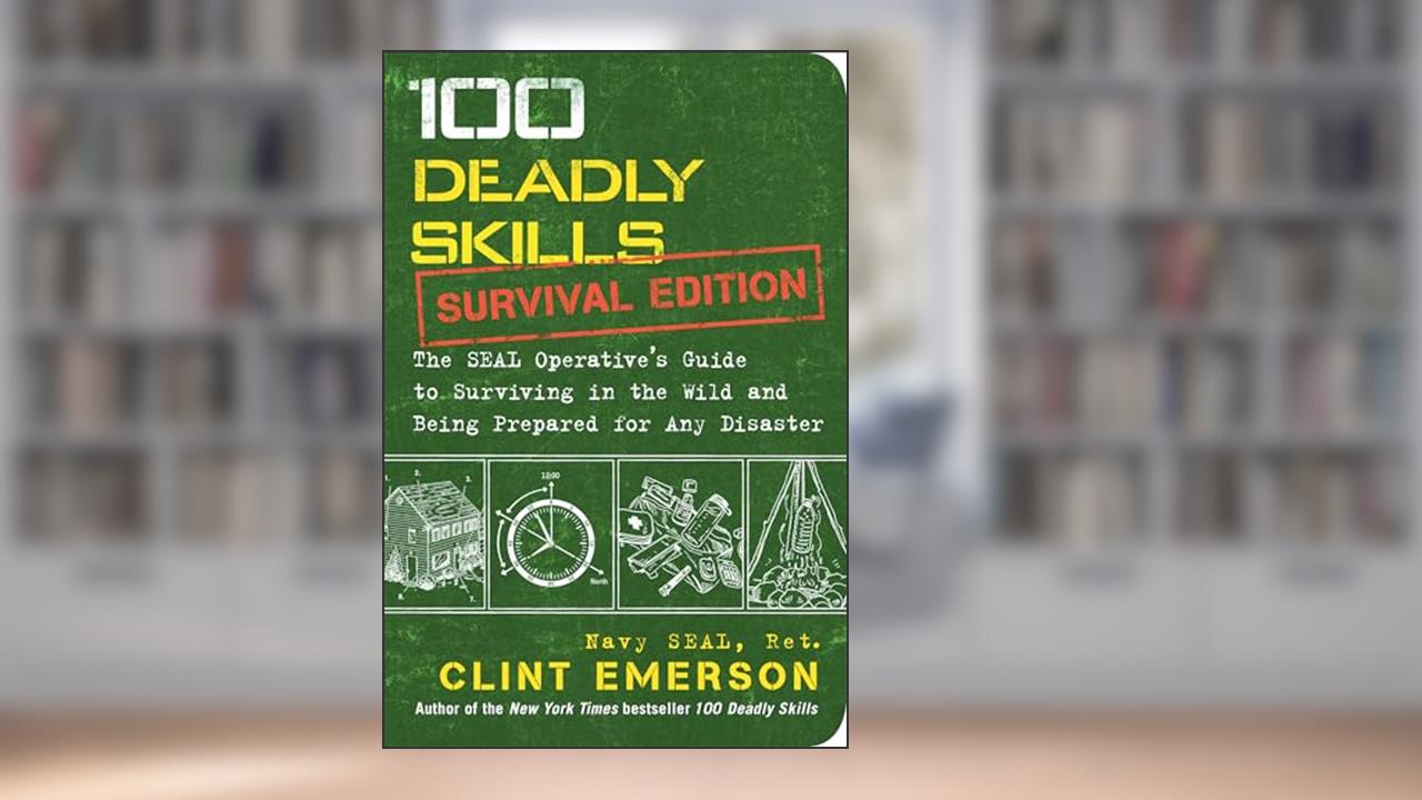 100 Deadly Skills: Survival Edition: The SEAL Operative's Guide to Surviving in the Wild and Being Prepared for Any Disaster, written by Clint Emerson