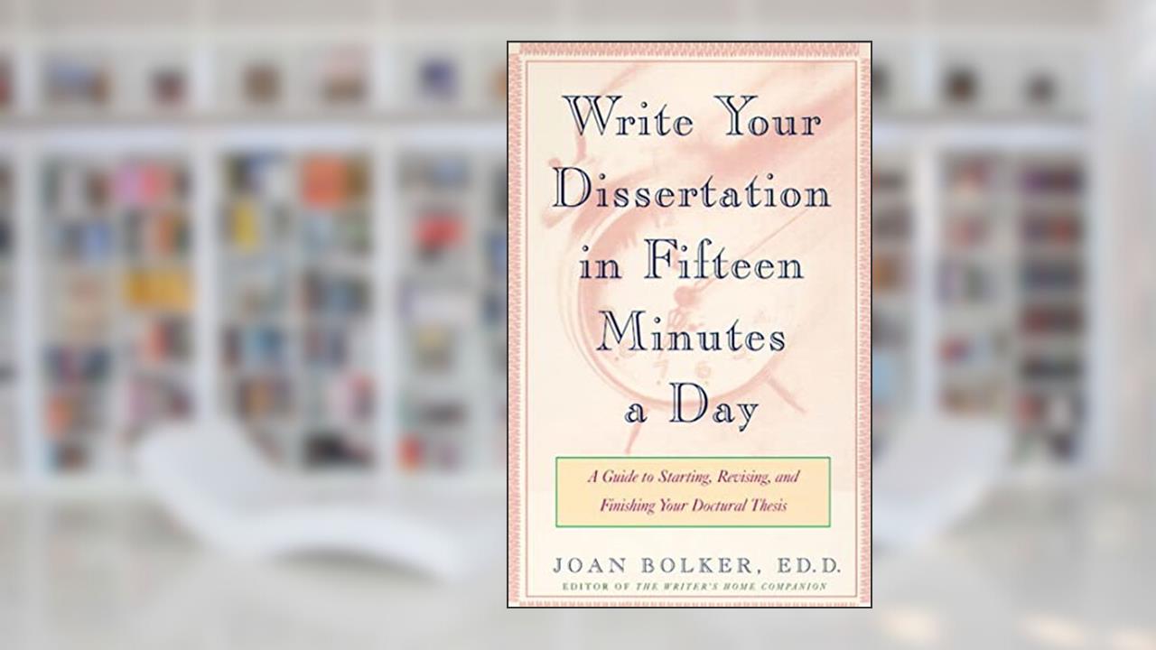 Writing Your Dissertation in Fifteen Minutes a Day: A Guide to Starting, Revising, and Finishing Your Doctoral Thesis, written by Joan Bolker