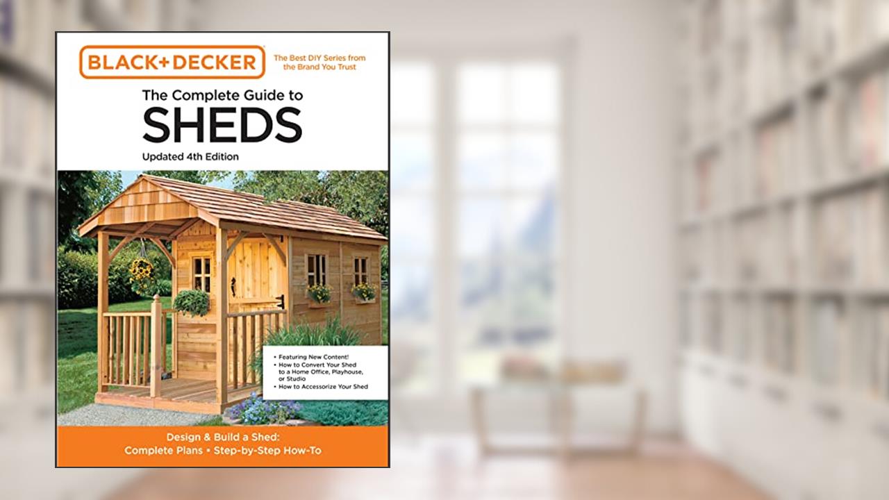The Complete Guide to Sheds Updated 4th Edition: Design and Build a Shed: Complete Plans, Step-by-Step How-To (Black & Decker), written by Editors of Cool Springs Press
