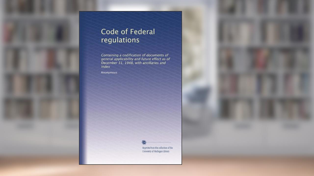Code of Federal regulations: Containing a codification of documents of general applicability and future effect as of December 31, 1948, with ancillaries and index, written by Anonymous Anonymous