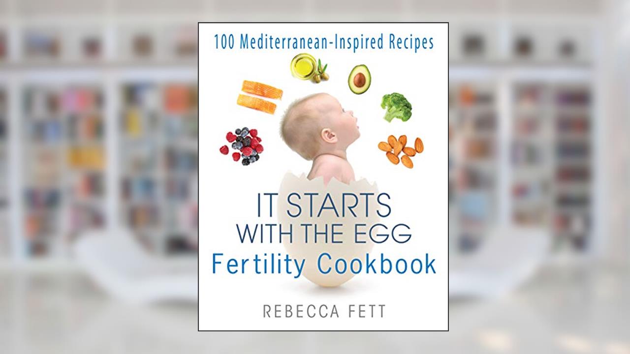 It Starts with the Egg Fertility Cookbook: 100 Mediterranean-Inspired Recipes, written by Rebecca Fett