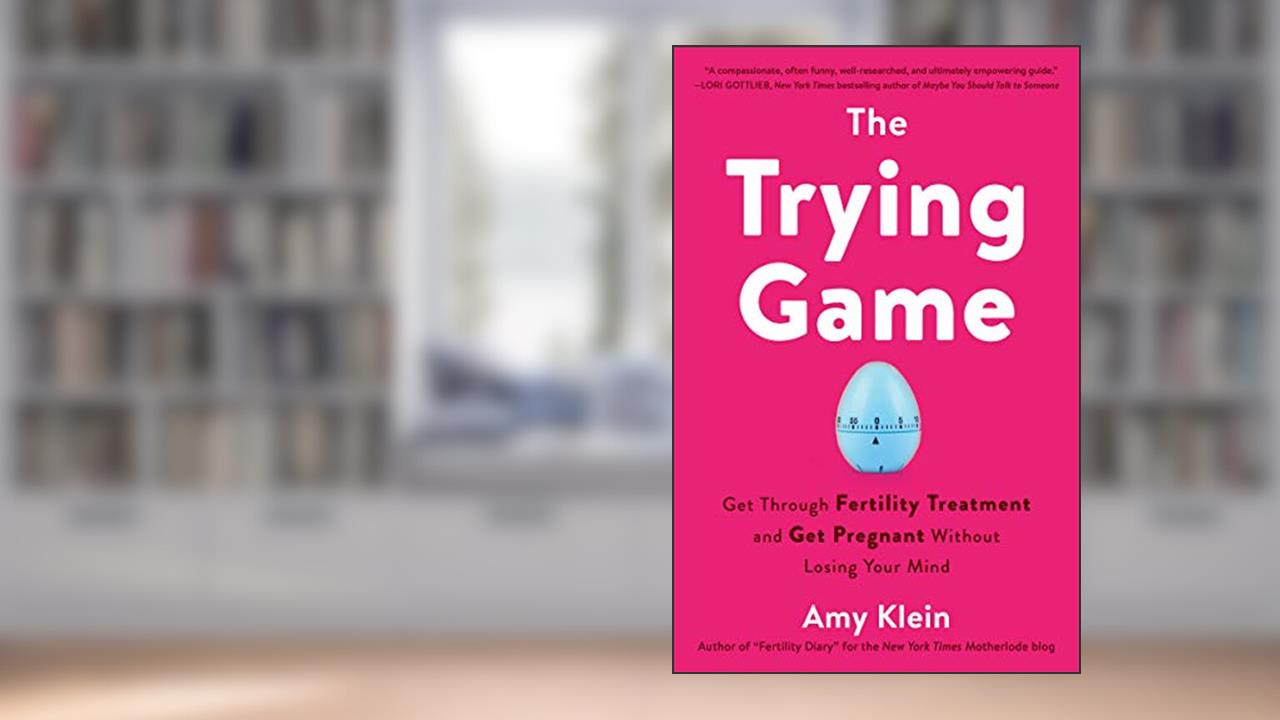 The Trying Game: Get Through Fertility Treatment and Get Pregnant without Losing Your Mind, written by Amy Klein