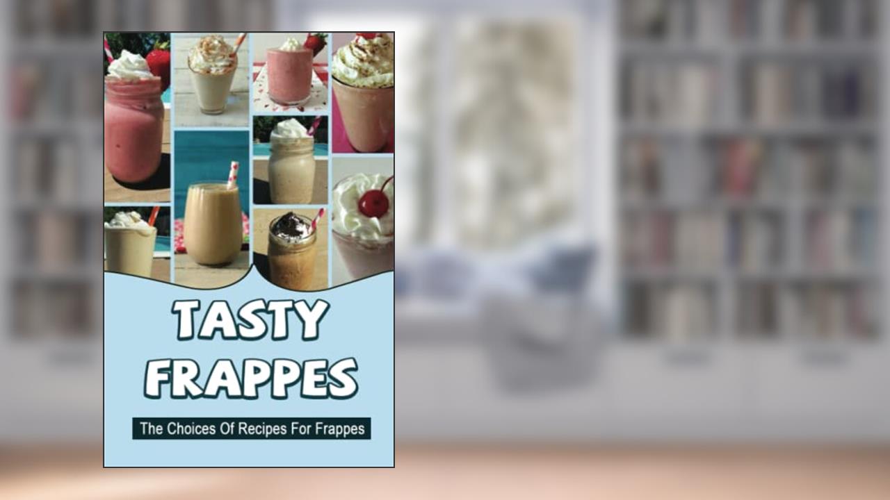 Tasty Frappes: The Choices Of Recipes For Frappes, written by Lin Salin