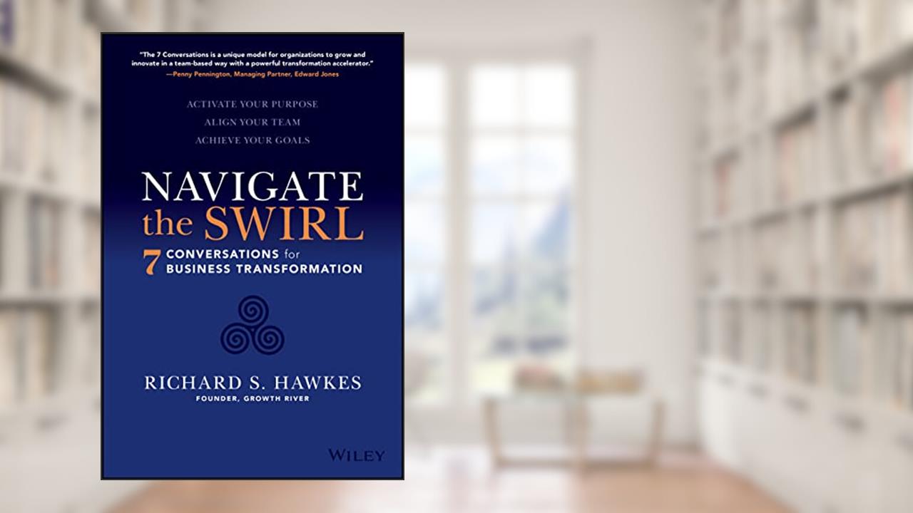 Navigate the Swirl: 7 Conversations for Business Transformation, written by Richard S. Hawkes