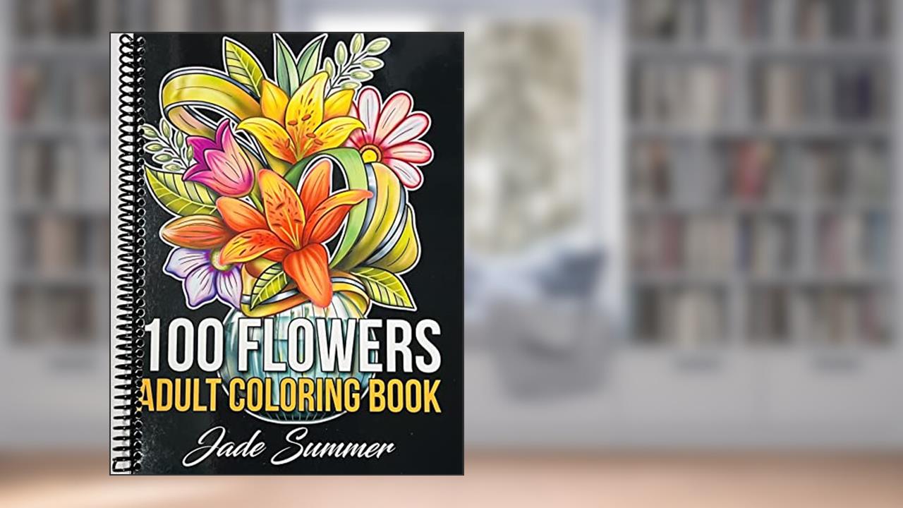 100 Flowers: An Adult Coloring Book with Bouquets, Wreaths, Swirls, Patterns, Decorations, Inspirational Designs, and Much More!, written by Jade Summer