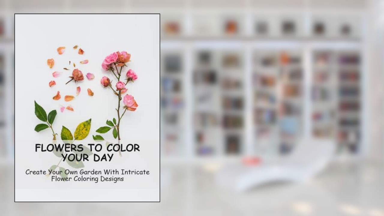 Flowers To Color Your Day: Create Your Own Garden With Intricate Flower Coloring Designs, written by Rafaela Gambrel