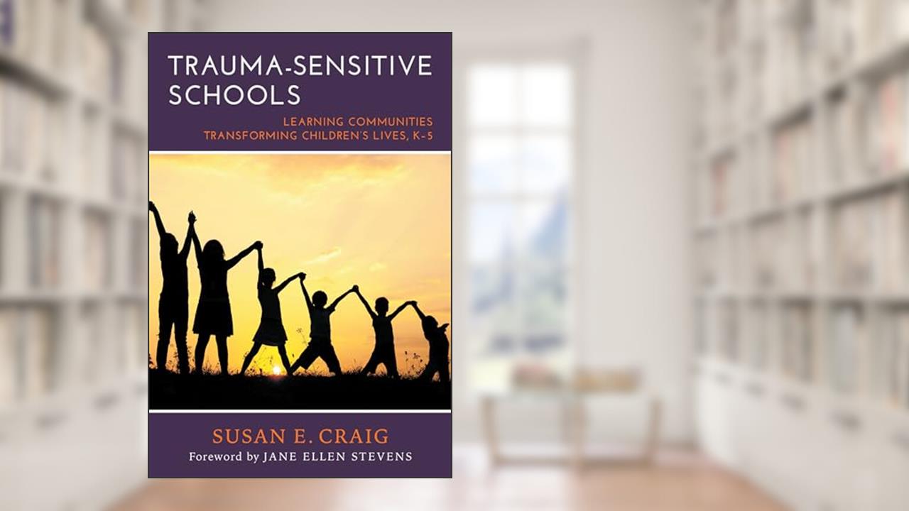Trauma-Sensitive Schools: Learning Communities Transforming Children's Lives, K-5, written by Susan E. Craig