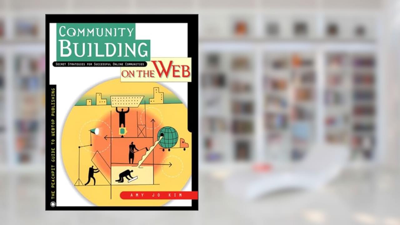 Community Building on the Web : Secret Strategies for Successful Online Communities, written by Amy Jo Kim