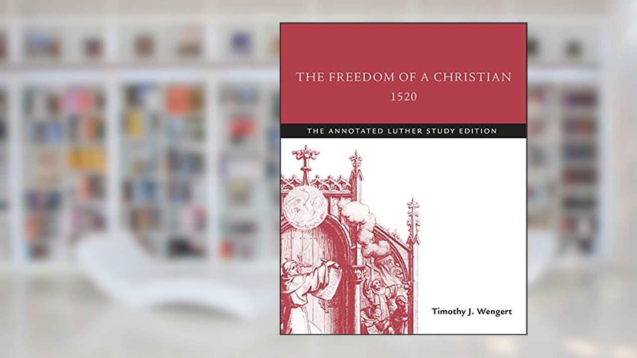 The Freedom of a Christian, 1520: The Annotated Luther Study Edition, written by Timothy J. Wengert