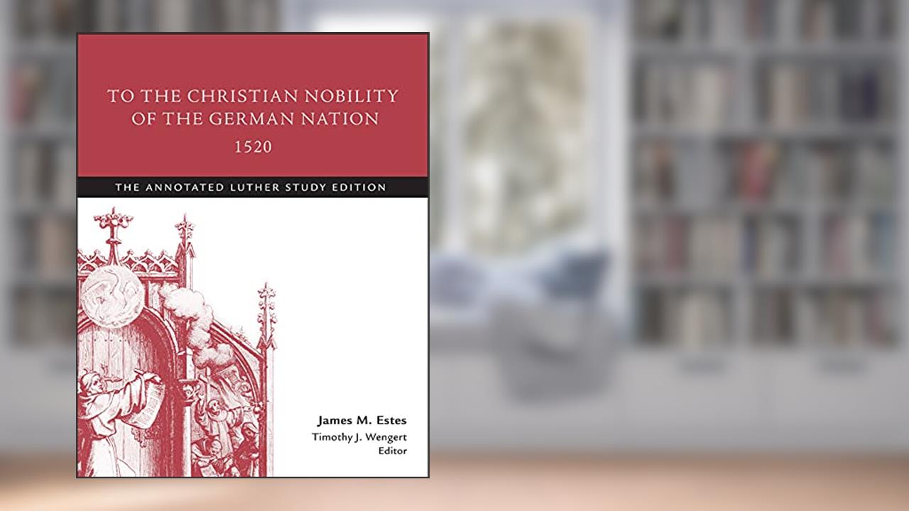 To the Christian Nobility of the German Nation, 1520: The Annotated Luther Study Edition, written by Timothy J. Wengert