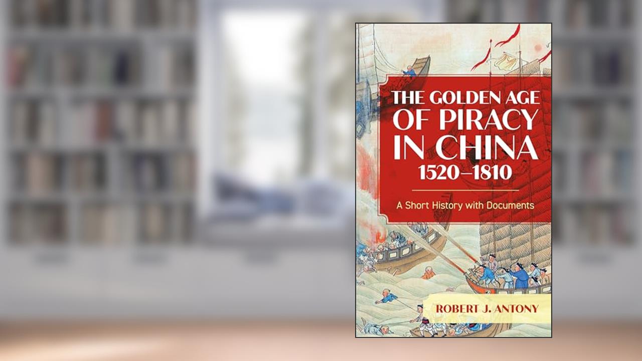 The Golden Age of Piracy in China, 1520-1810: A Short History with Documents, written by Robert J. Antony