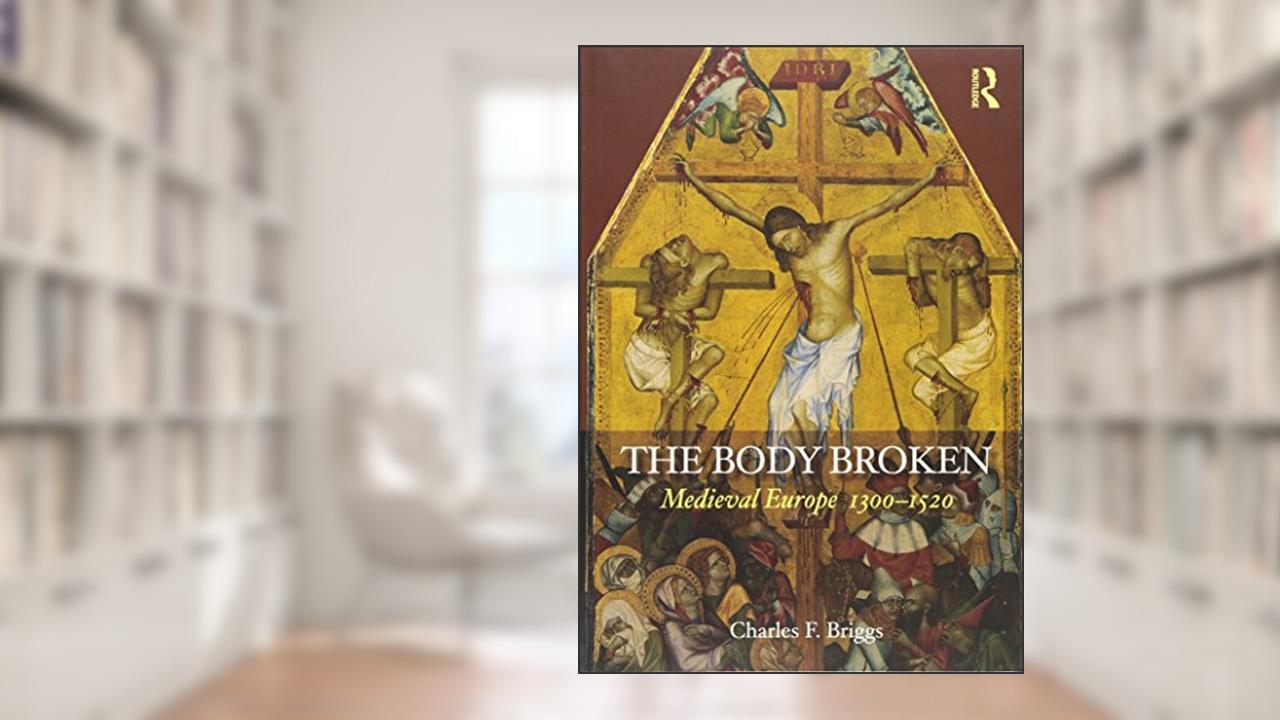 The Body Broken: Medieval Europe 1300-1520 (Routledge History of the Middle Ages), written by Charles F. Briggs