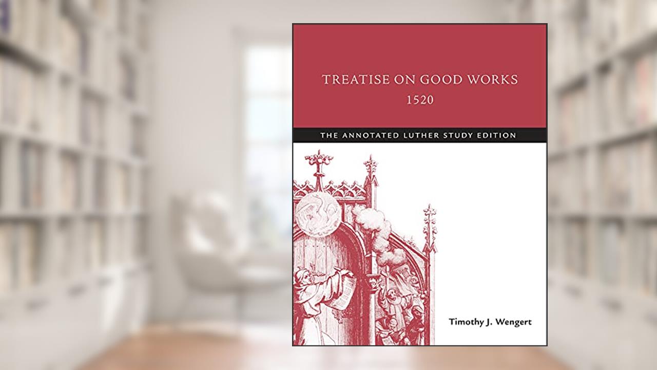 Treatise on Good Works, 1520: The Annotated Luther Study Edition, written by Timothy J. Wengert