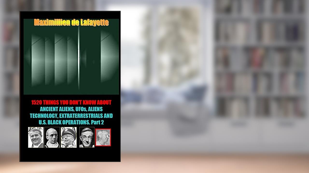 1520 Things You Don't Know about Ancient Aliens,UFOs,Aliens Technology and U.S. Black Operations, written by Maximillien De Lafayette