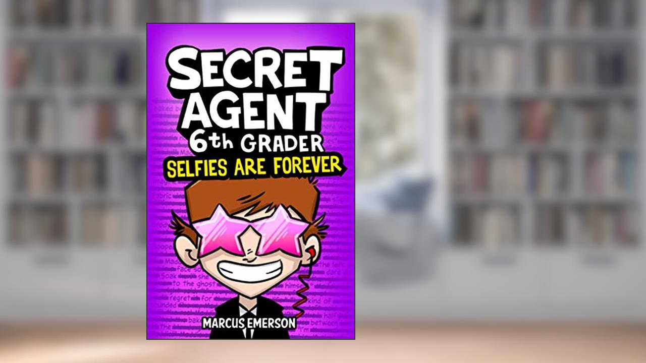 Secret Agent 6th Grader 4: Selfies Are Forever, written by Marcus Emerson; Noah Child