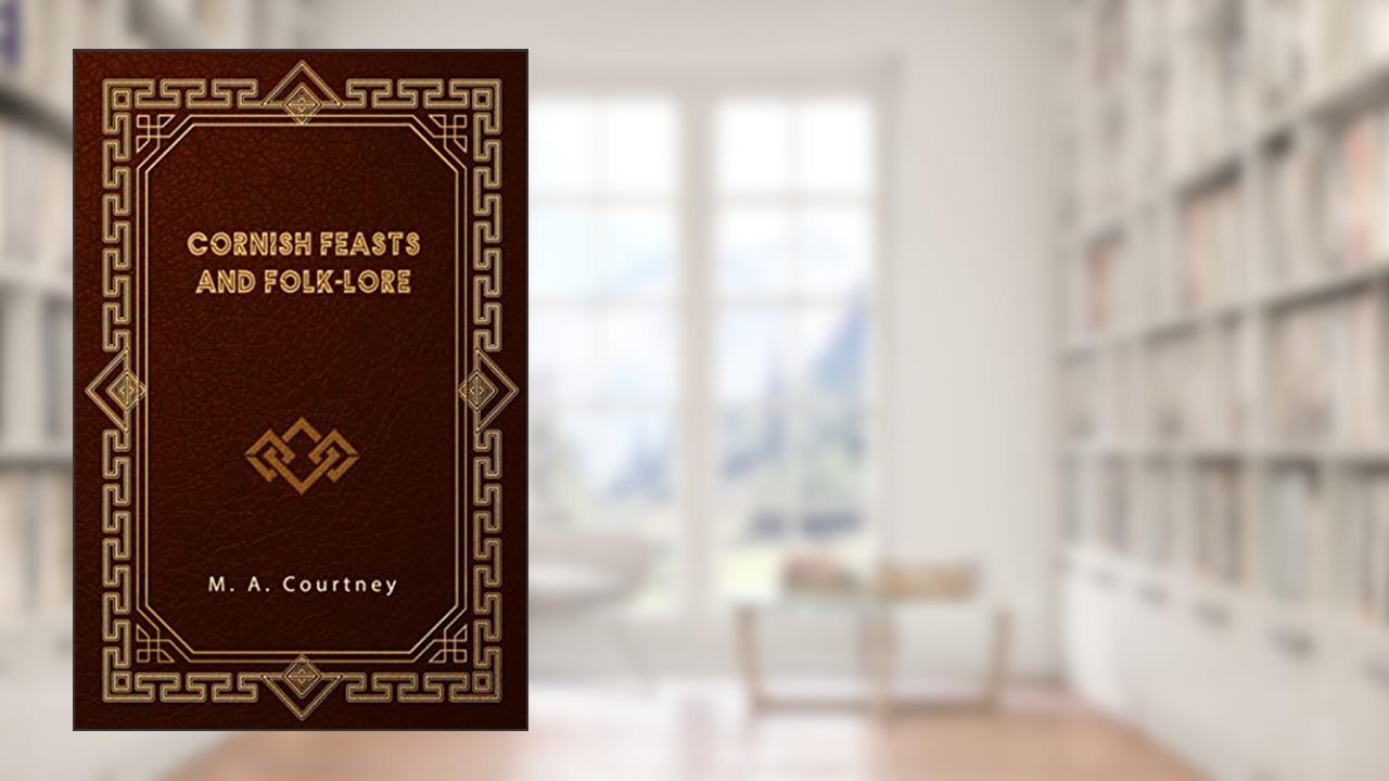 Cornish Feasts and Folk-lore, written by M. A. Courtney