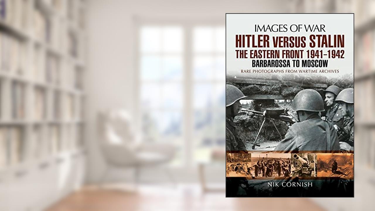 Hitler Versus Stalin: The Eastern Front 1941 - 1942: Barbarossa to Moscow (Images of War), written by Nik Cornish