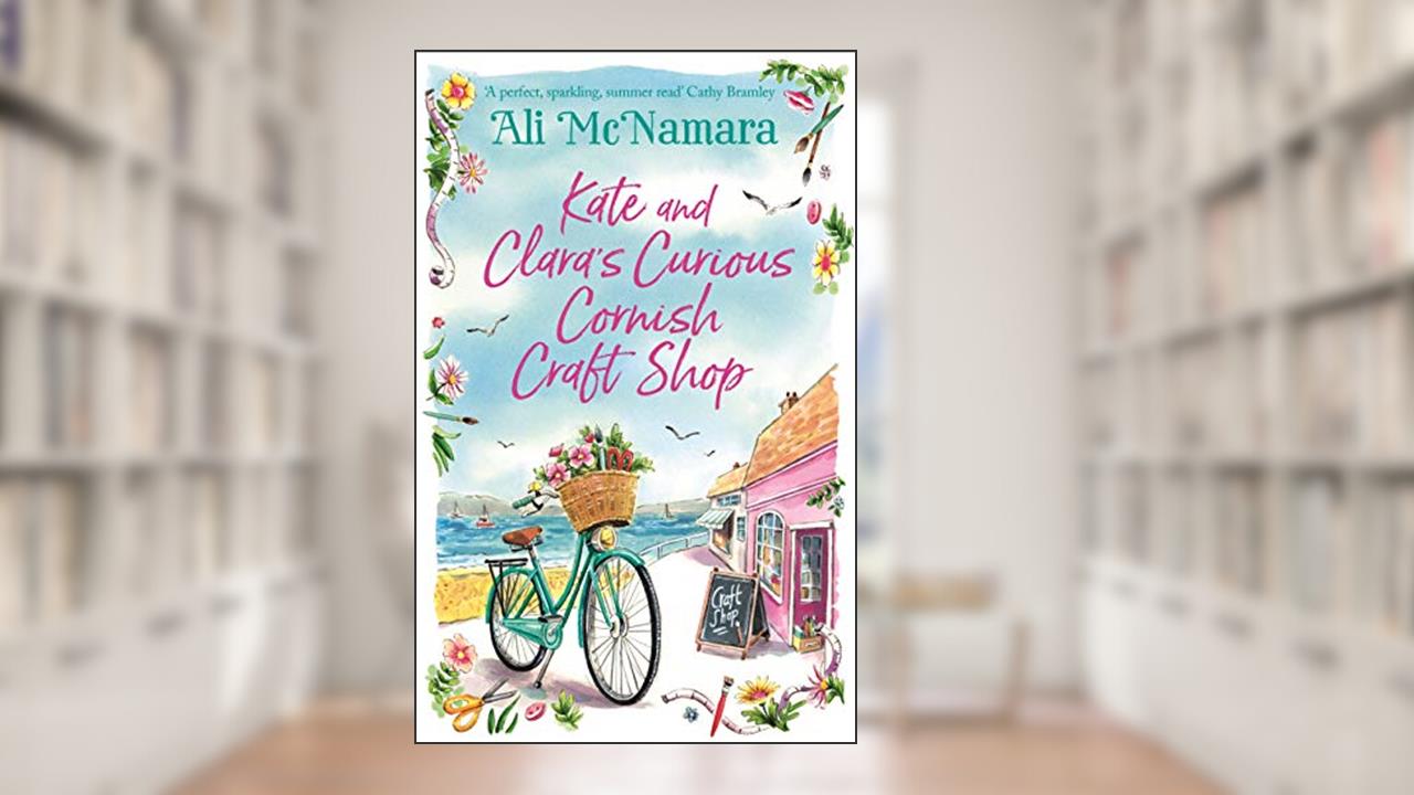 Kate and Clara's Curious Cornish Craft Shop: The heart-warming, romantic read we all need right now, written by Ali McNamara