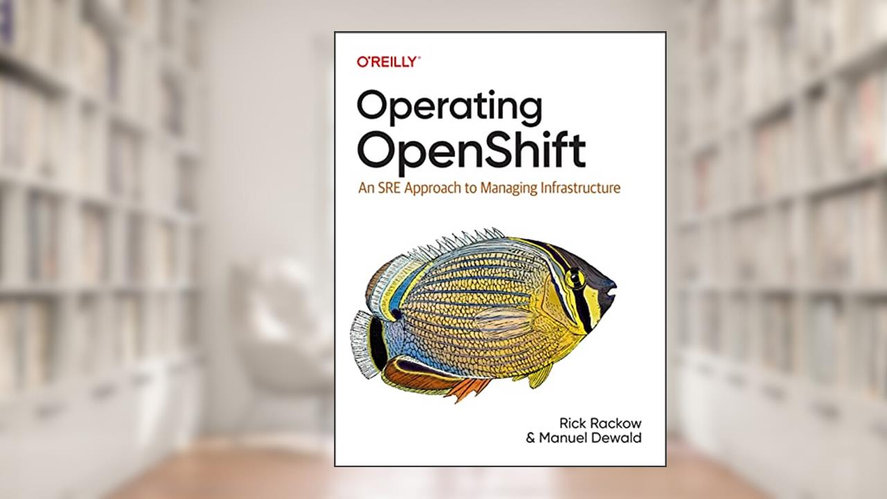 Operating OpenShift: An SRE Approach to Managing Infrastructure, written by Rick Rackow; Manuel Dewald