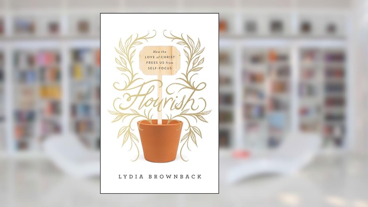 Flourish: How the Love of Christ Frees Us from Self-Focus, written by Lydia Brownback