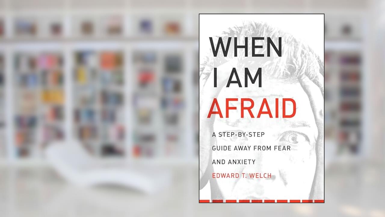 When I Am Afraid: A Step-by-Step Guide Away from Fear and Anxiety, written by Edward T. Welch