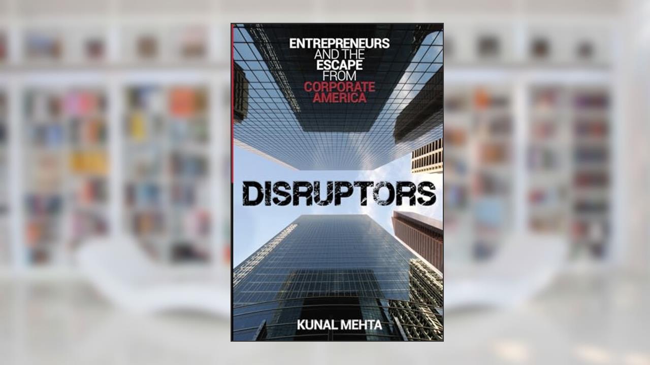 Disruptors: Entrepreneurs & The Escape from Corporate America, written by Kunal Mehta
