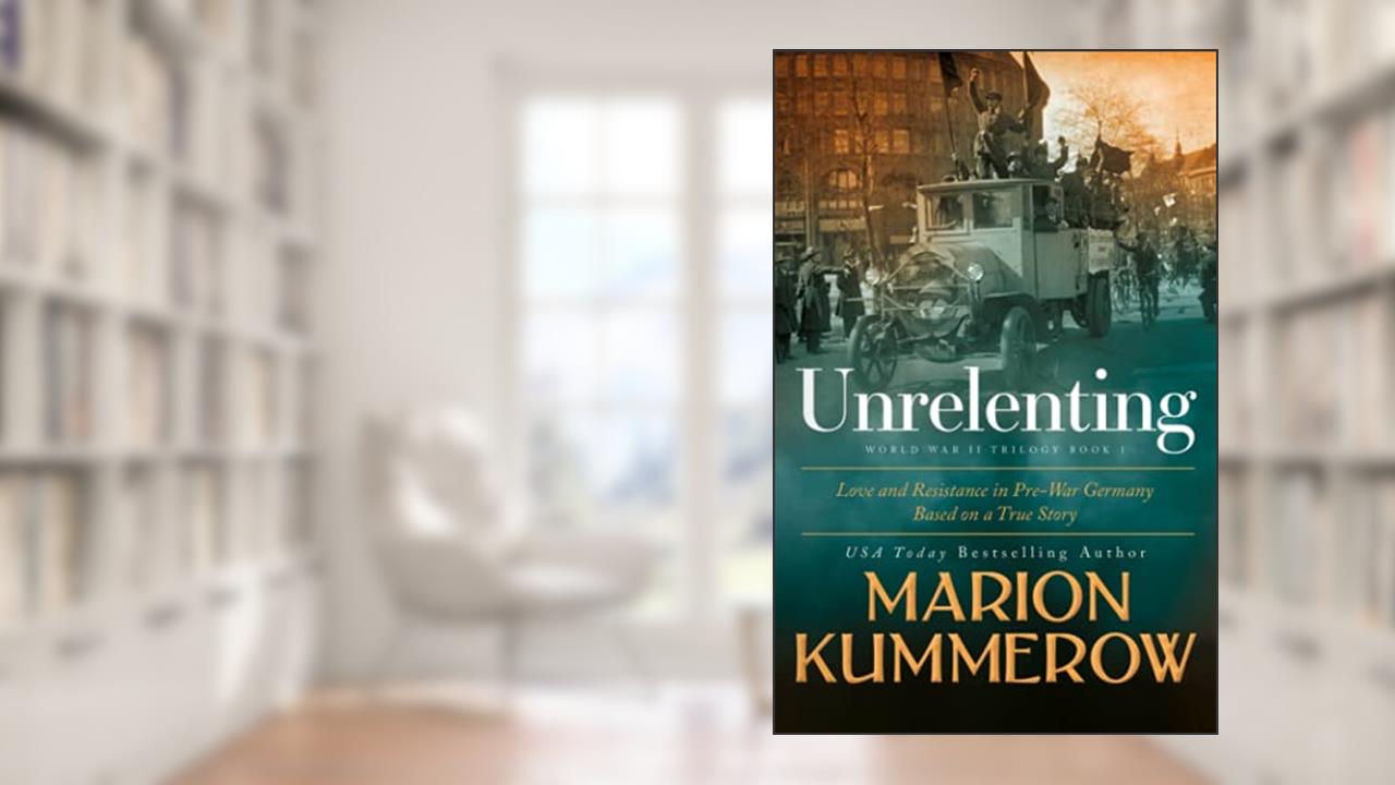 Unrelenting: A Powerful Sweeping Family Saga (Love and Resistance in WW2 Germany), written by Marion Kummerow