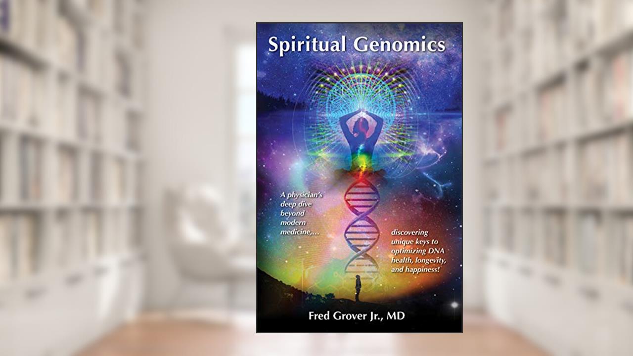 Spiritual Genomics: A physician's deep dive beyond modern medicine, discovering unique keys to optimizing DNA health, longevity, and happiness!, written by Fred Grover Jr. M.D.