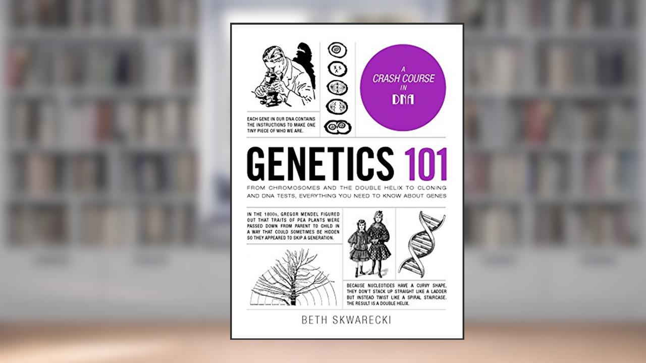 Genetics 101: From Chromosomes and the Double Helix to Cloning and DNA Tests, Everything You Need to Know about Genes (Adams 101 Series), written by Beth Skwarecki