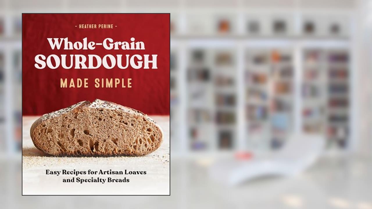 Whole-Grain Sourdough Made Simple: Easy Recipes for Artisan Loaves and Specialty Breads, written by Heather Perine