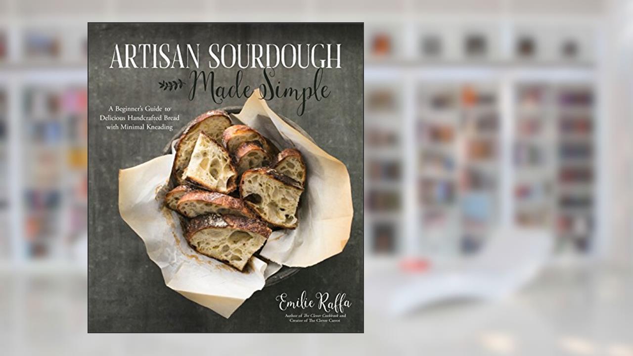 Artisan Sourdough Made Simple: A Beginner's Guide to Delicious Handcrafted Bread with Minimal Kneading, written by Emilie Raffa