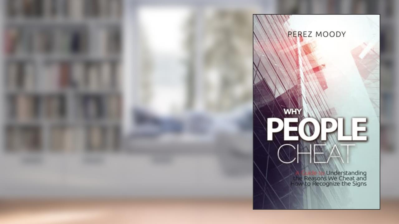 Why People Cheat: A Guide to Understanding the Reasons We Cheat and How to Recognize the Signs, written by Mr. Perez Moody