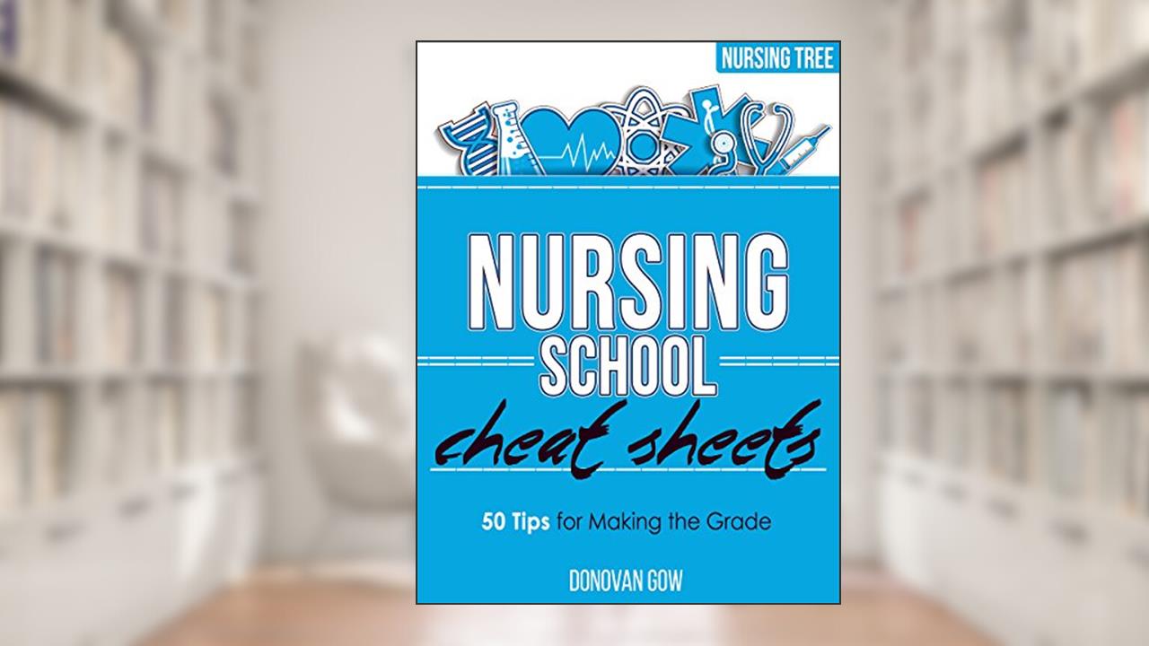 Nursing School Cheat Sheets: 50 Tips for Making the Grade, written by Donovan Gow