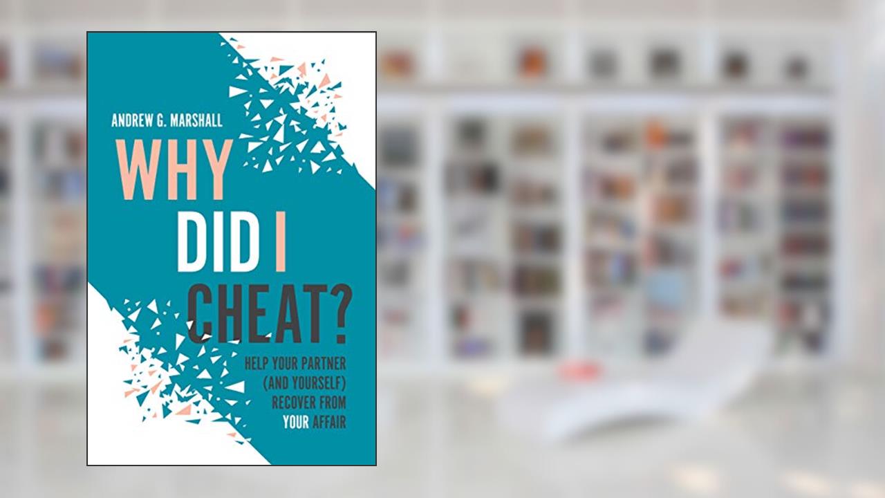 Why Did I Cheat?: Help your partner (and yourself) recover from your affair, written by Andrew G. Marshall