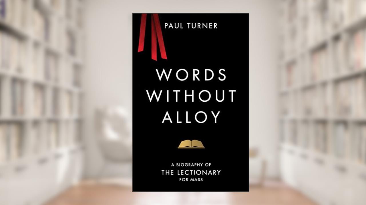 Words without Alloy: A Biography of the Lectionary for Mass, written by Paul Turner