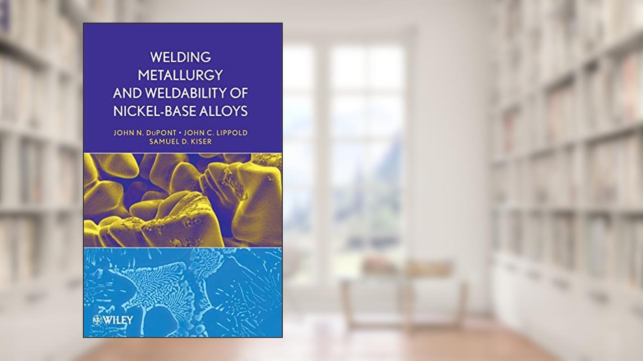 Welding Metallurgy and Weldability of Nickel-Base Alloys, written by John C. Lippold; Samuel D. Kiser; John N. DuPont
