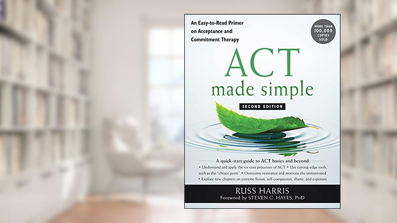 ACT Made Simple: An Easy-to-Read Primer on Acceptance and Commitment Therapy (The New Harbinger Made Simple Series), written by Russ Harris