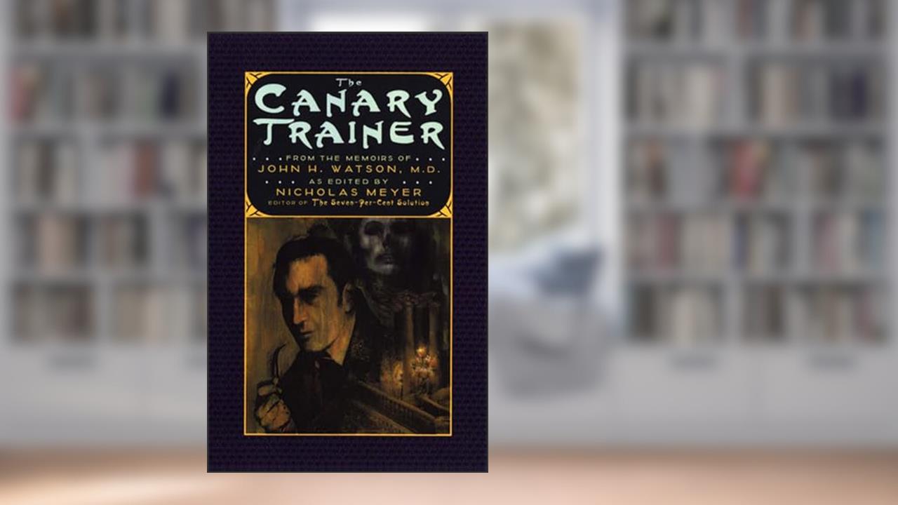 The Canary Trainer: From the Memoirs of John H. Watson, M.D. (The Journals of John H. Watson, M.D. Book 3), written by Nicholas Meyer