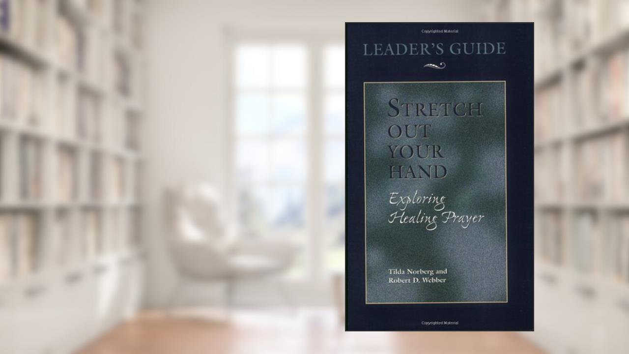 Stretch Out Your Hand: Exploring Healing Prayer Leader's Guide, written by Tilda Norberg; Robert D. Webber