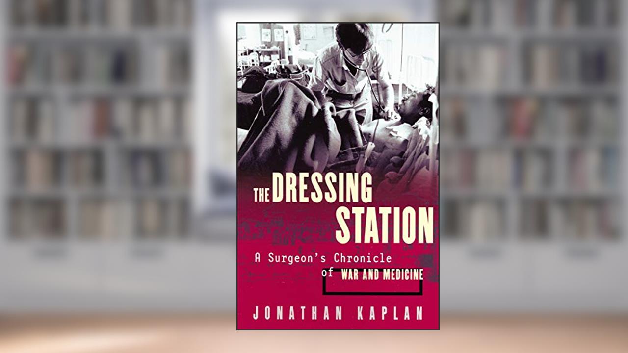 The Dressing Station: A Surgeon's Chronicle of War and Medicine, written by Jonathan Kaplan