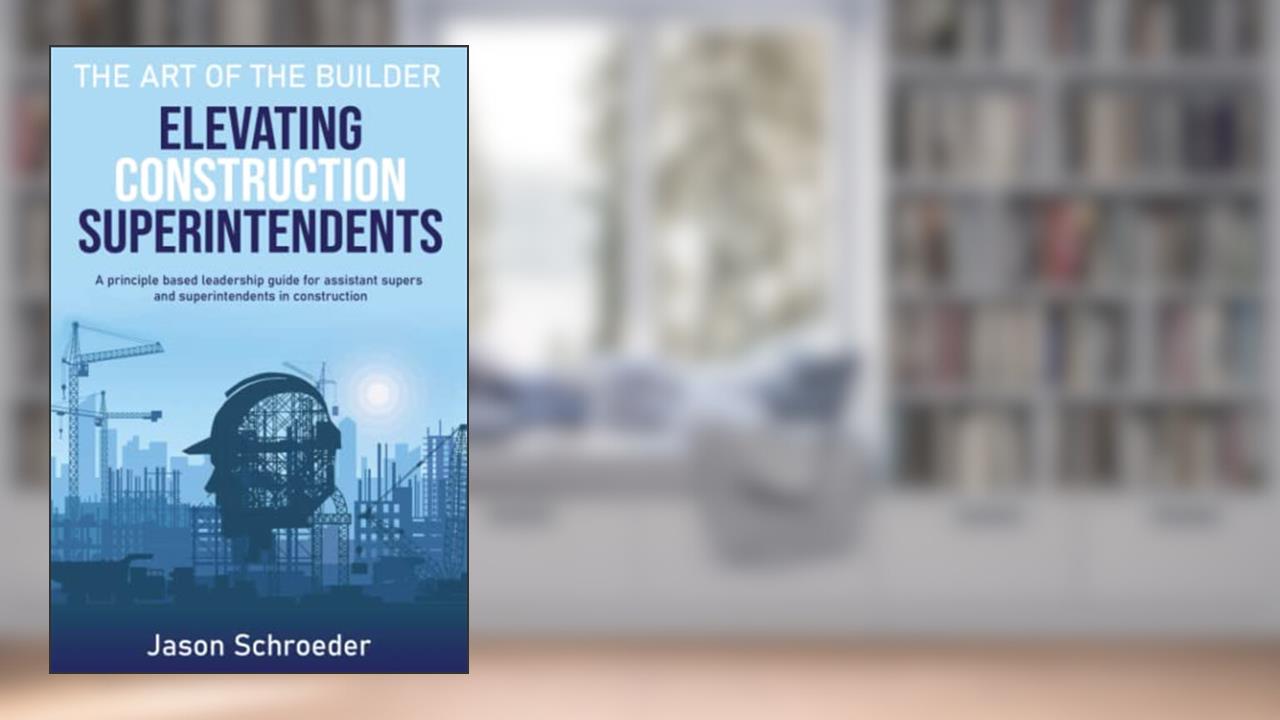 Elevating Construction Superintendents: A Principle Based Leadership Guide for Assistant Supers and Superintendents in Construction (The Art of the Builder), written by Jason Schroeder