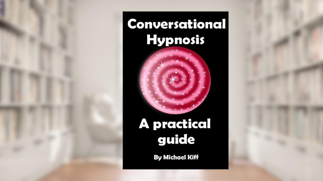 Conversational Hypnosis - A Practical Guide (Mind Control Techniques), written by Michael Kiff