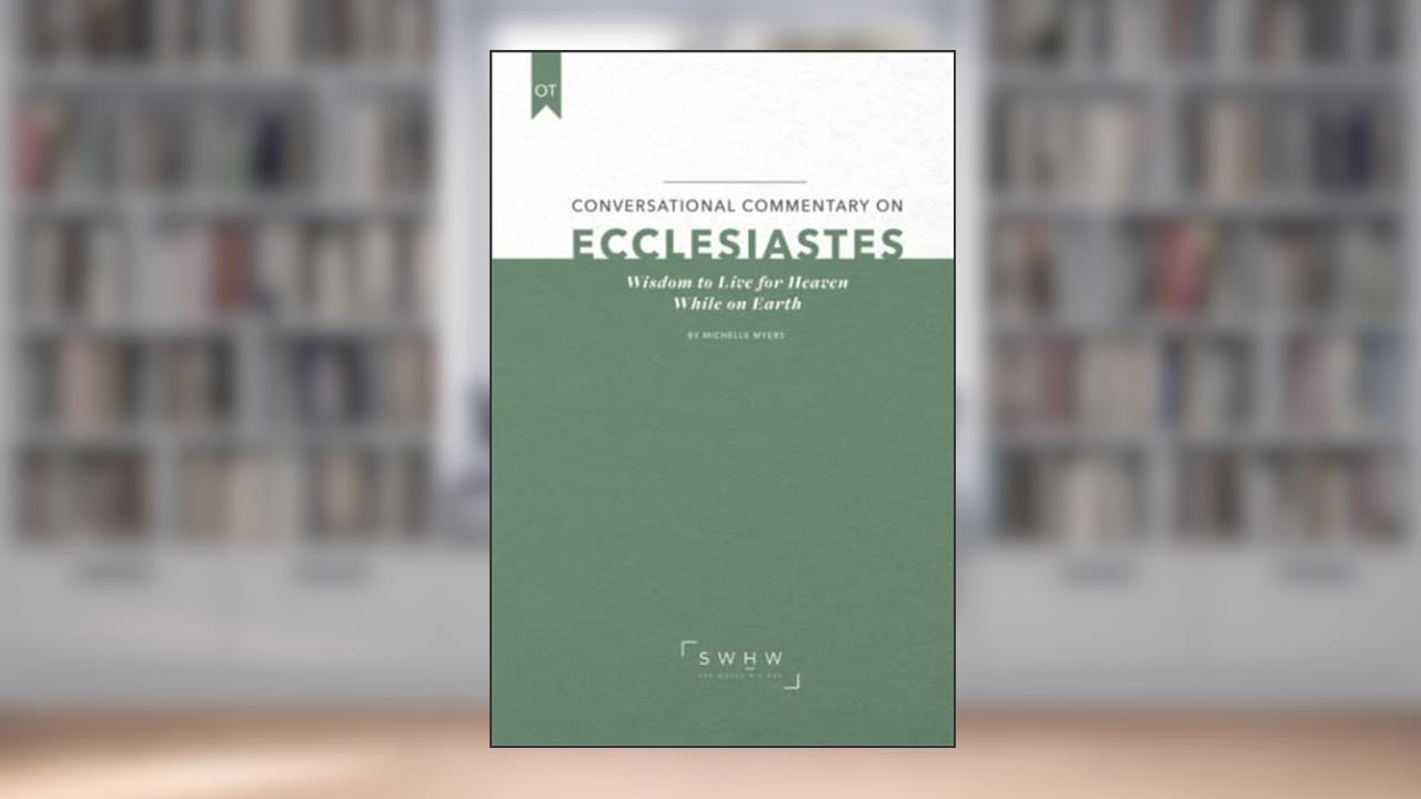 Conversational Commentary on Ecclesiastes: Wisdom to Live for Heaven While on Earth, written by Michelle Myers