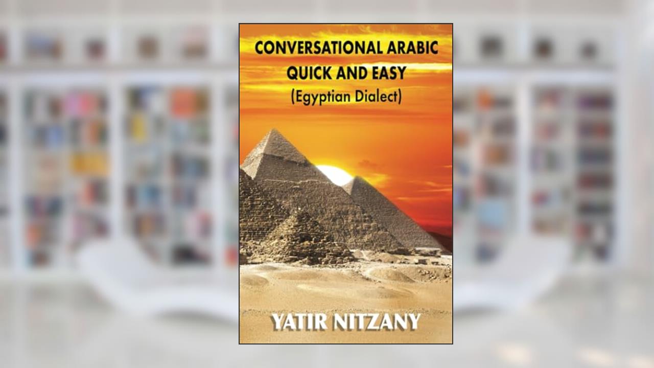 Conversational Arabic Quick and Easy: Egyptian Dialect, Spoken Egyptian Arabic, Colloquial Arabic of Egypt, written by Yatir Nitzany