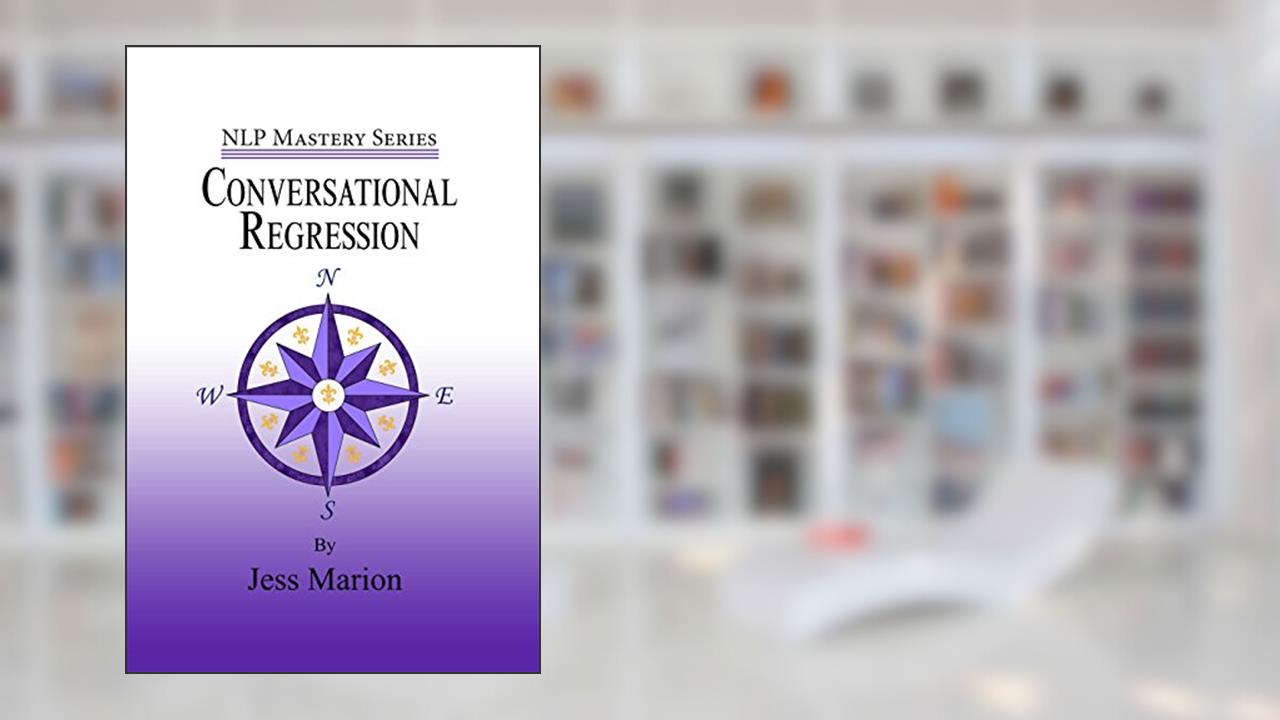 Conversational Regression: An (H)NLP Approach to Reimprinting Memories (NLP Mastery), written by Jess Marion