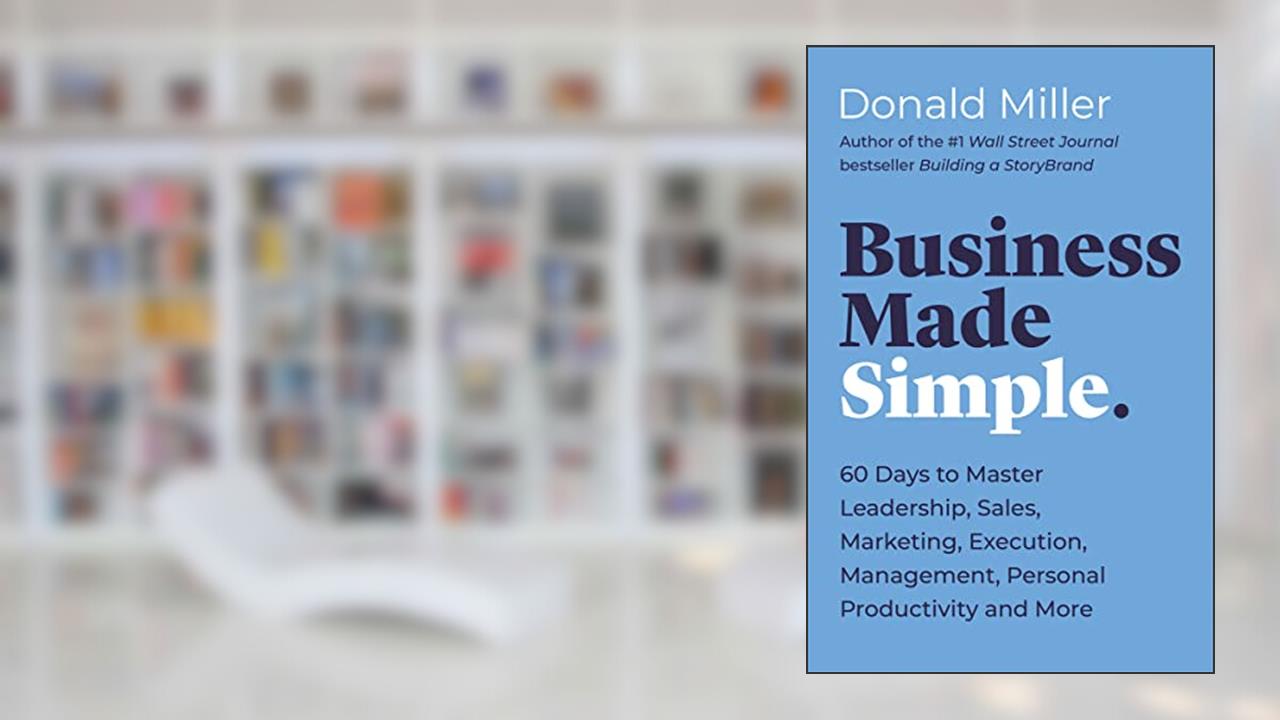 Business Made Simple: 60 Days to Master Leadership, Sales, Marketing, Execution, Management, Personal Productivity and More (Made Simple Series), written by Donald Miller
